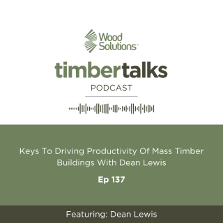 Timber Talks podcast Ep 137 - Keys to driving productivity of mass timber buildings with Dean Lewis