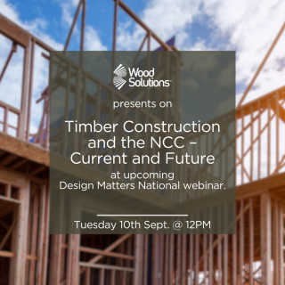 WoodSolutions presents on Timber Construction and the NCC – Current and Future at upcoming Design Matters National webinar on 10th Sept at 12PM.